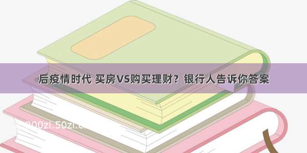 后疫情时代 买房VS购买理财？银行人告诉你答案