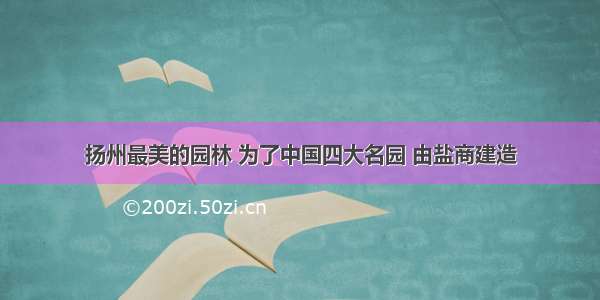 扬州最美的园林 为了中国四大名园 由盐商建造