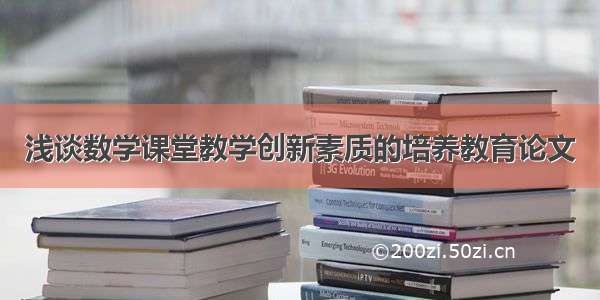 浅谈数学课堂教学创新素质的培养教育论文