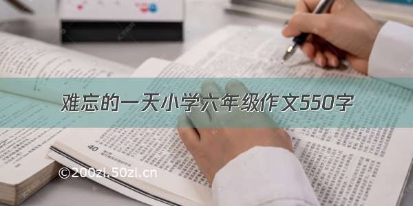 难忘的一天小学六年级作文550字