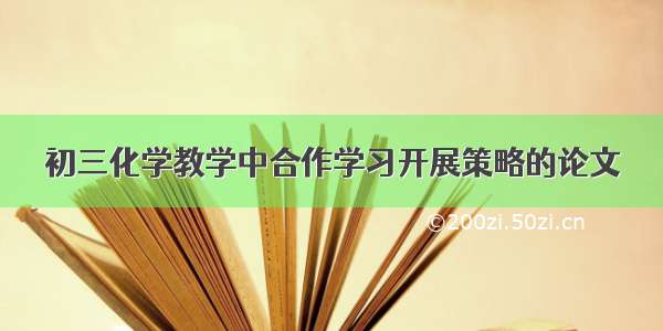 初三化学教学中合作学习开展策略的论文