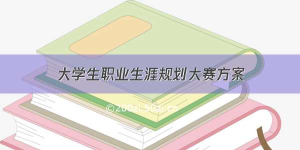 大学生职业生涯规划大赛方案