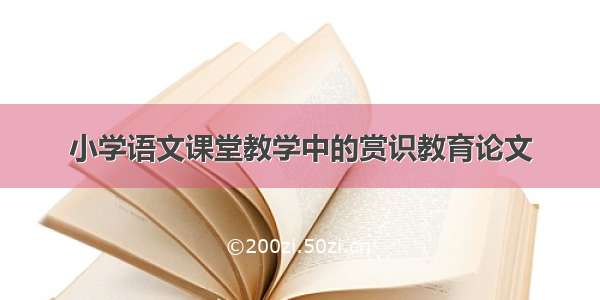 小学语文课堂教学中的赏识教育论文