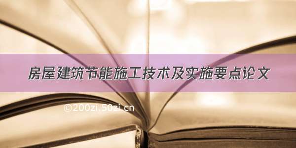 房屋建筑节能施工技术及实施要点论文