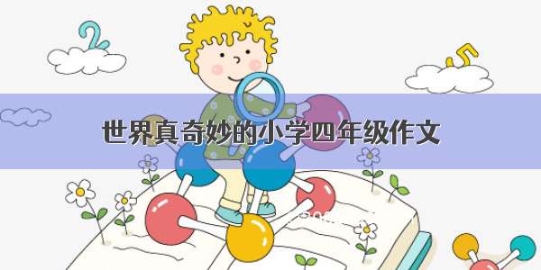 世界真奇妙的小学四年级作文