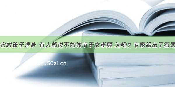 农村孩子淳朴 有人却说不如城市子女孝顺 为啥？专家给出了答案