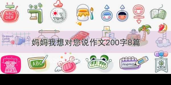 妈妈我想对您说作文200字8篇