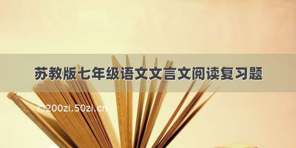 苏教版七年级语文文言文阅读复习题