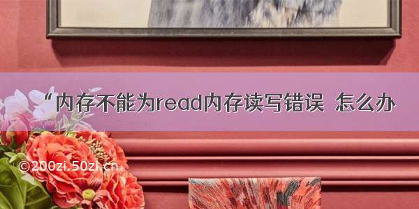 “内存不能为read内存读写错误＂怎么办