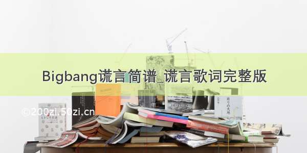 Bigbang谎言简谱_谎言歌词完整版