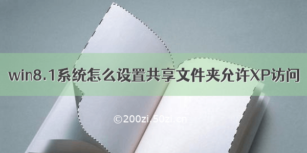 win8.1系统怎么设置共享文件夹允许XP访问