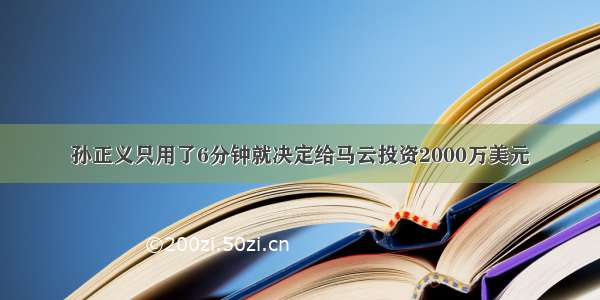 孙正义只用了6分钟就决定给马云投资2000万美元