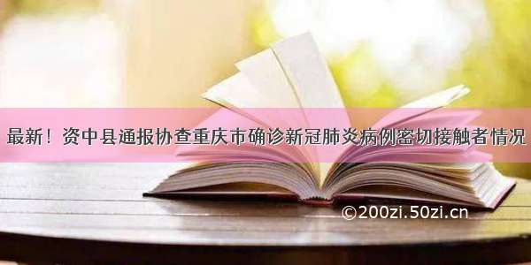 最新！资中县通报协查重庆市确诊新冠肺炎病例密切接触者情况