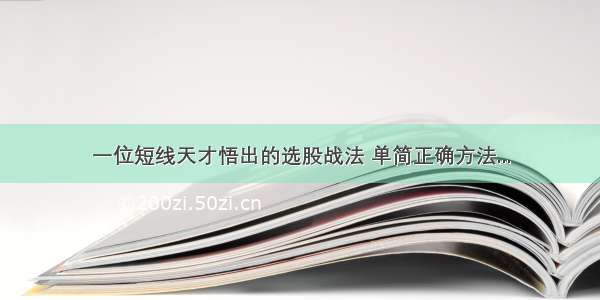 一位短线天才悟出的选股战法 单简正确方法...