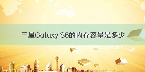 三星Galaxy S6的内存容量是多少