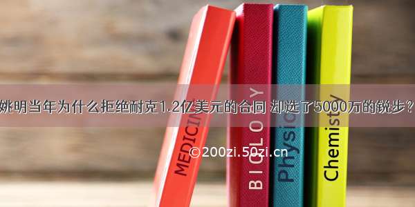 姚明当年为什么拒绝耐克1.2亿美元的合同 却选了5000万的锐步？