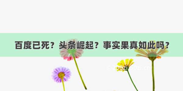 百度已死？头条崛起？事实果真如此吗？