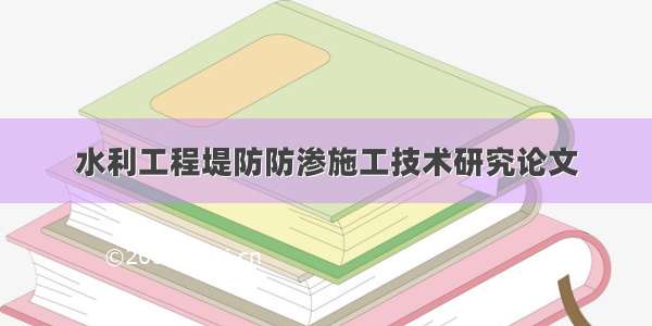 水利工程堤防防渗施工技术研究论文