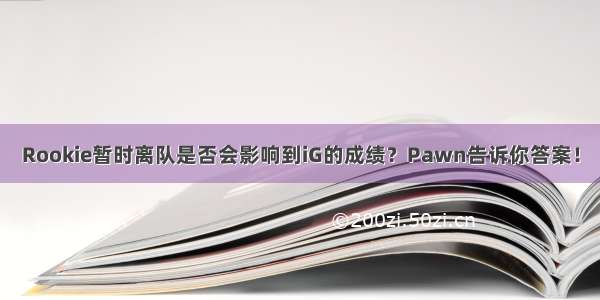 Rookie暂时离队是否会影响到iG的成绩？Pawn告诉你答案！