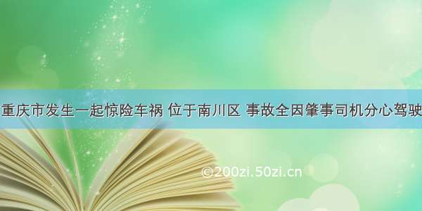 重庆市发生一起惊险车祸 位于南川区 事故全因肇事司机分心驾驶