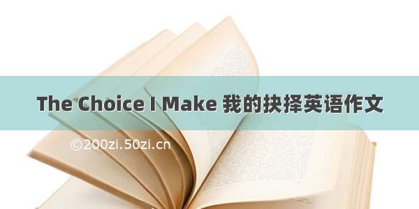 The Choice I Make 我的抉择英语作文