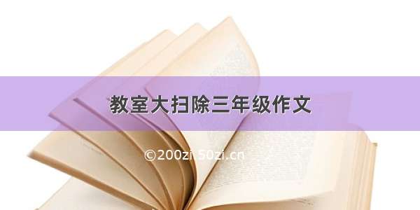 教室大扫除三年级作文