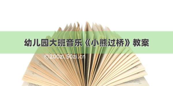 幼儿园大班音乐《小熊过桥》教案