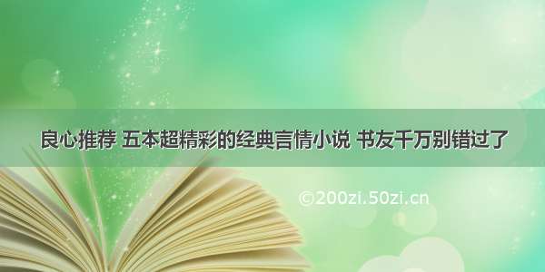 良心推荐 五本超精彩的经典言情小说 书友千万别错过了