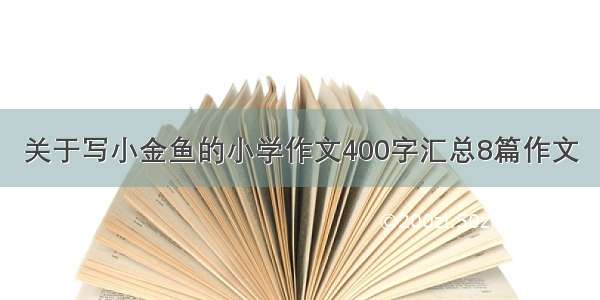 关于写小金鱼的小学作文400字汇总8篇作文