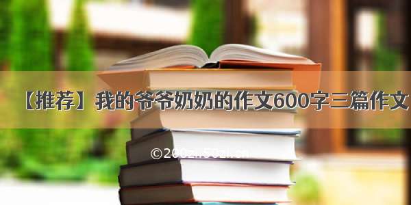 【推荐】我的爷爷奶奶的作文600字三篇作文