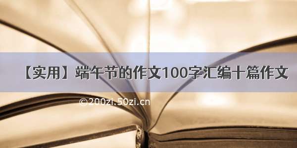 【实用】端午节的作文100字汇编十篇作文