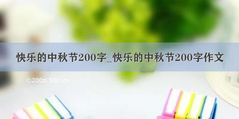 快乐的中秋节200字_快乐的中秋节200字作文