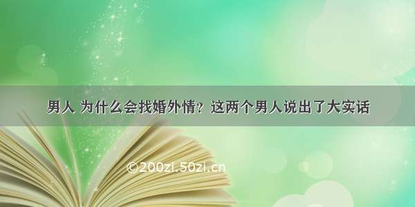 男人 为什么会找婚外情？这两个男人说出了大实话