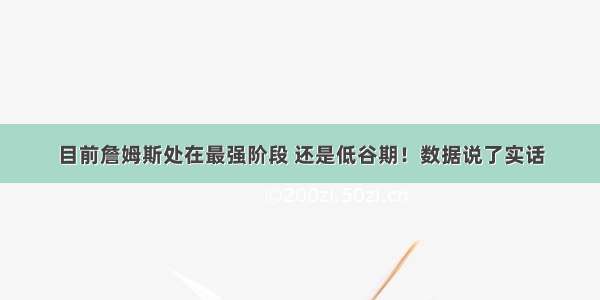 目前詹姆斯处在最强阶段 还是低谷期！数据说了实话