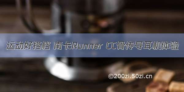 运动好搭档 南卡Runner CC骨传导耳机体验