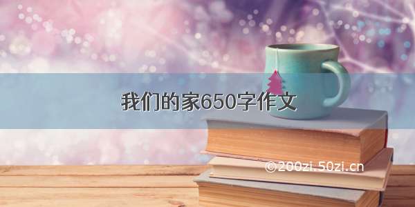 我们的家650字作文