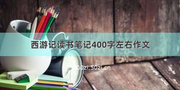 西游记读书笔记400字左右作文