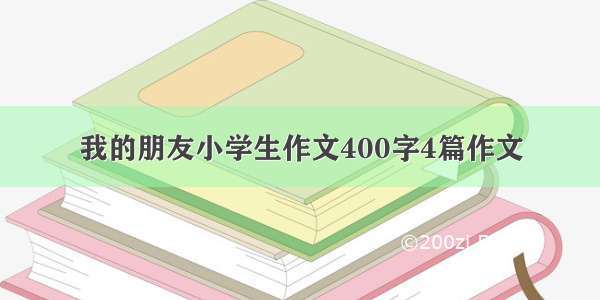 我的朋友小学生作文400字4篇作文