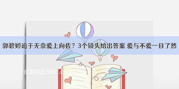 郭碧婷迫于无奈爱上向佐？3个镜头给出答案 爱与不爱一目了然