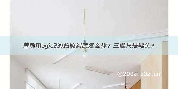 荣耀Magic2的拍照到底怎么样？三摄只是噱头？