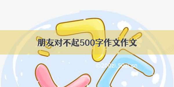 朋友对不起500字作文作文