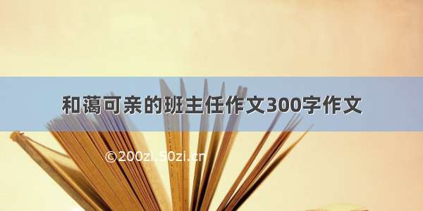 和蔼可亲的班主任作文300字作文