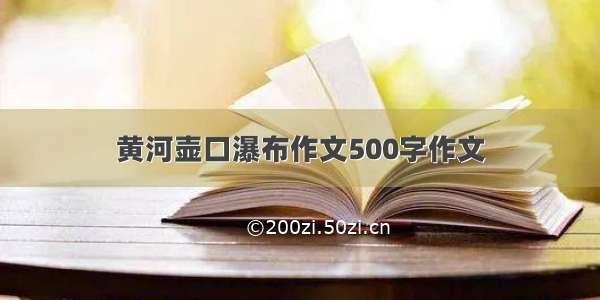 黄河壶口瀑布作文500字作文