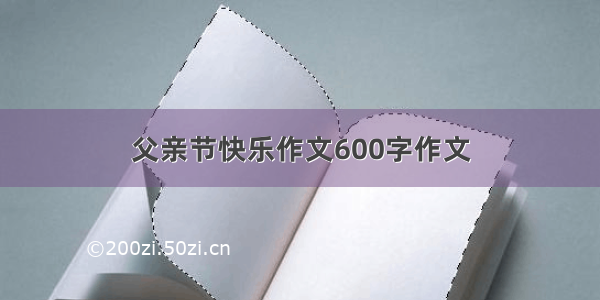 父亲节快乐作文600字作文