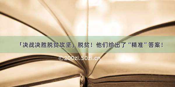 「决战决胜脱贫攻坚」脱贫！他们给出了“精准”答案！