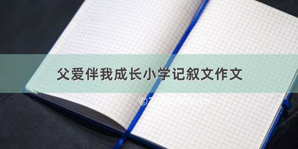 父爱伴我成长小学记叙文作文