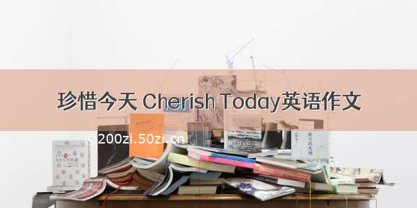 珍惜今天 Cherish Today英语作文