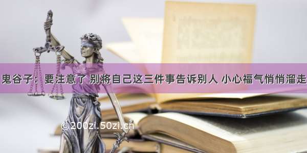 鬼谷子：要注意了 别将自己这三件事告诉别人 小心福气悄悄溜走