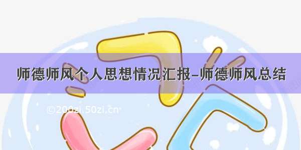 师德师风个人思想情况汇报-师德师风总结