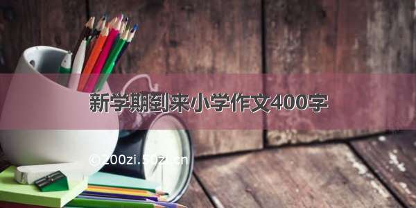 新学期到来小学作文400字